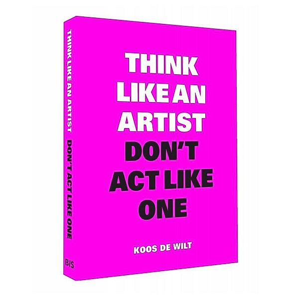 Think Like an Artist, Don't Act Like One, Koos de Wilt