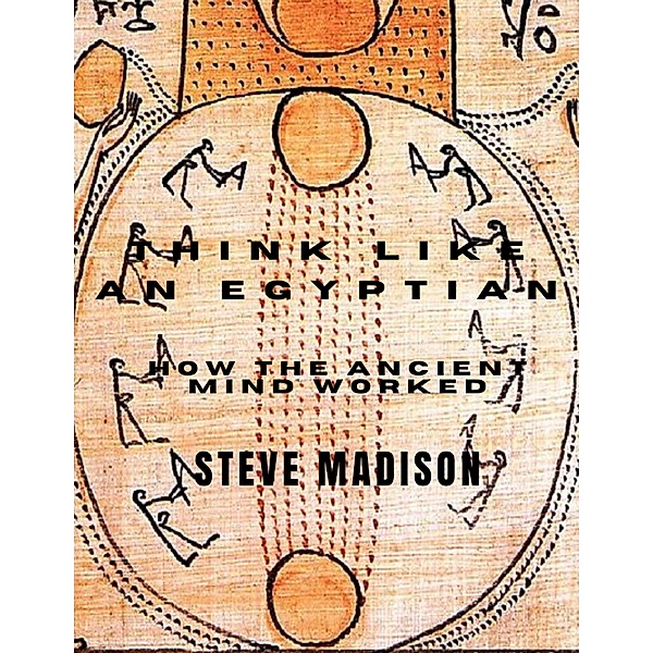 Think Like an Egyptian: How the Ancient Mind Worked, Steve Madison