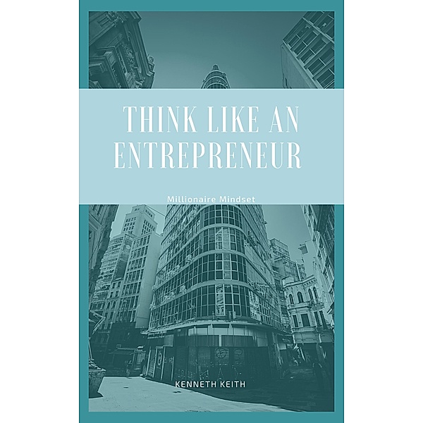 Think Like an Entrepreneur: Millionaire Mindset, Kenneth Keith