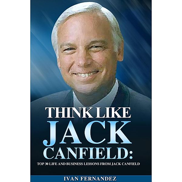Think Like Jack Canfield: Top 30 Life and Business Lessons from Jack Canfield, Ivan Fernandez