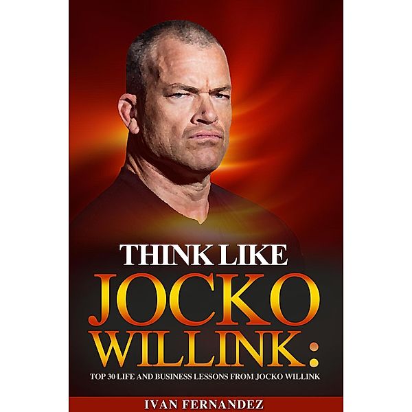 Think Like Jocko Willink: Top 30 Life and Business Lessons from Jocko Willink, Ivan Fernandez