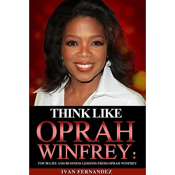 Think Like Oprah Winfrey: Top 30 Life and Business Lessons from Oprah Winfrey, Ivan Fernandez