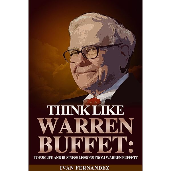 Think Like Warren Buffett: Top 30 Life and Business Lessons from Warren Buffett, Ivan Fernandez