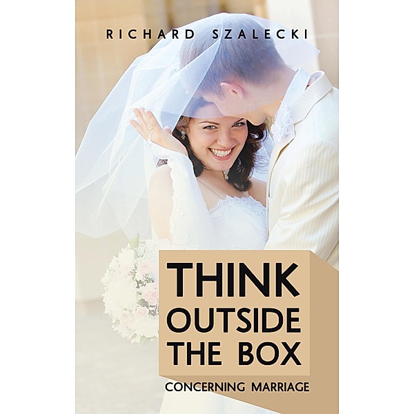 Think Outside The Box Concerning Marriage, Richard Szalecki