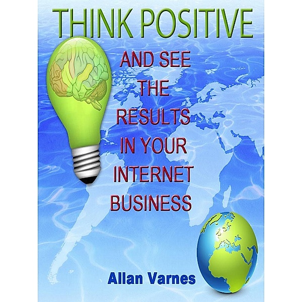 Think Positive (And See The Results In Your Internet Business), Allan Varnes