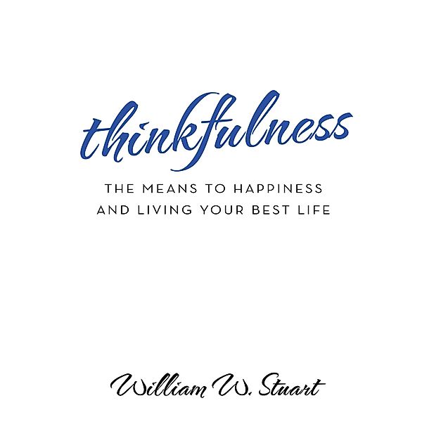 Thinkfulness: The Means to Happiness and Living Your Best Life, William W. Stuart