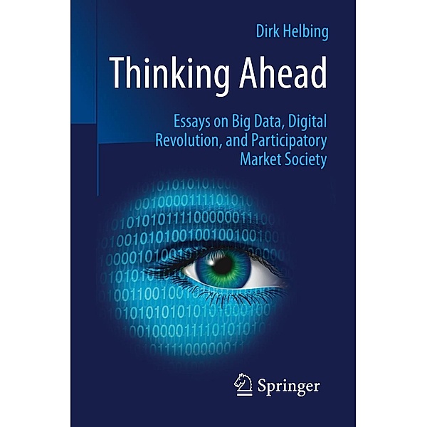 Thinking Ahead - Essays on Big Data, Digital Revolution, and Participatory Market Society, Dirk Helbing