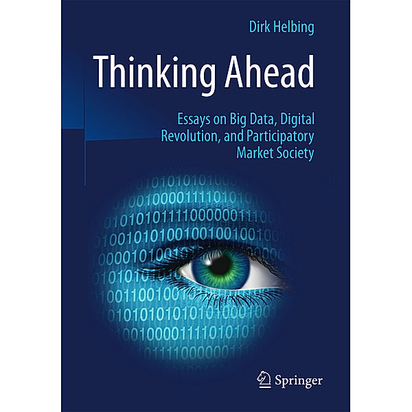 Thinking Ahead - Essays on Big Data, Digital Revolution, and Participatory Market Society, Dirk Helbing