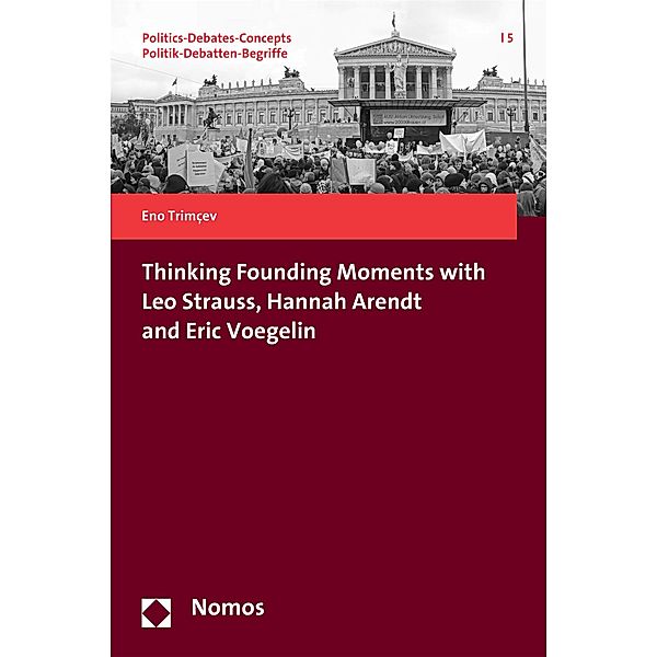 Thinking Founding Moments with Leo Strauss, Hannah Arendt and Eric Voegelin / Politics-Debates-Concepts - Politik Debatten-Begriffe  Bd.5, Eno Trimcev