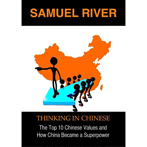 Thinking in Chinese: The Top 10 Chinese Values & How China Became a Superpower, Samuel River