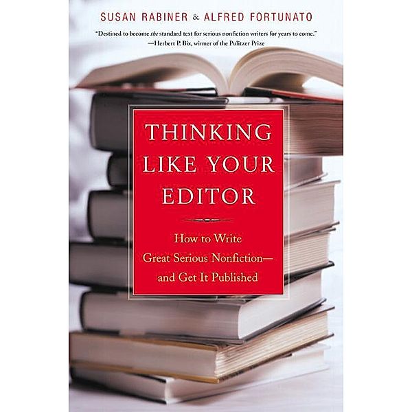 Thinking Like Your Editor: How to Write Great Serious Nonfiction and Get It Published, Susan Rabiner, Alfred Fortunato