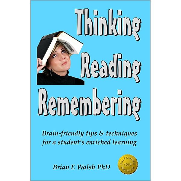 Thinking, Reading, Remembering: Brain-friendly tips & techniques for a student's enriched learning, Brian E Walsh