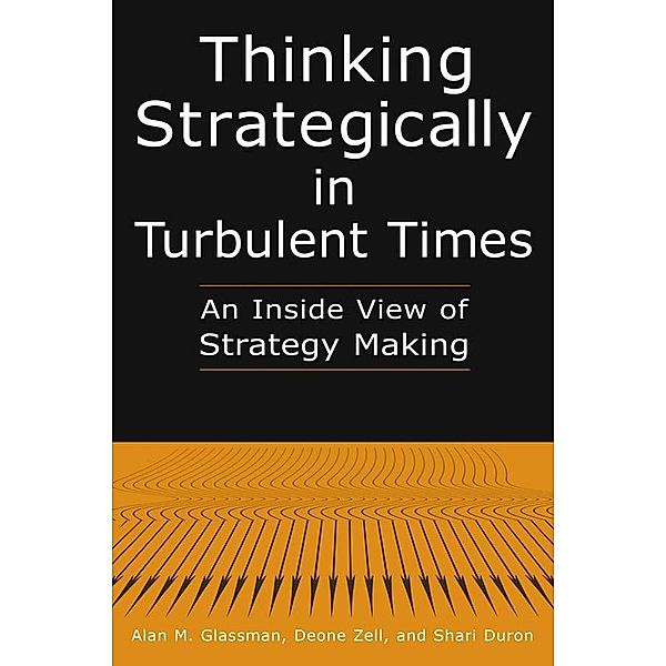 Thinking Strategically in Turbulent Times: An Inside View of Strategy Making, Alan M. Glassman, Deonne Zell, Shari Duron
