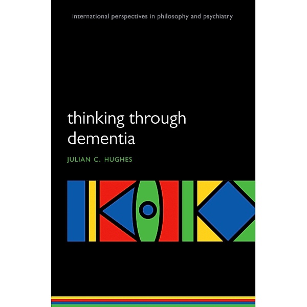 Thinking Through Dementia / International Perspectives in Philosophy and Psychiatry, Julian C. Hughes