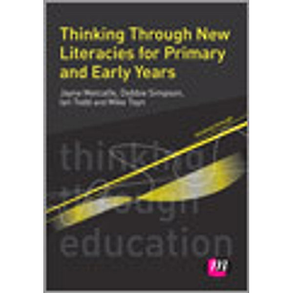 Thinking Through Education Series: Thinking Through New Literacies for Primary and Early Years, Ian Todd, Debbie Simpson, Jayne Metcalfe, Mike Toyn