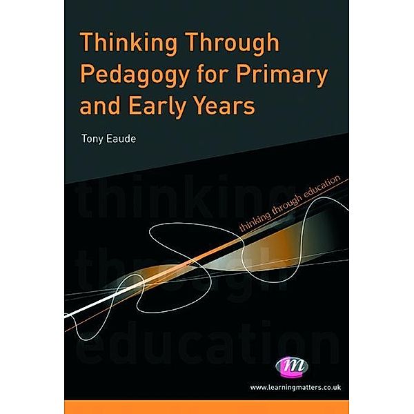 Thinking Through Pedagogy for Primary and Early Years / Thinking Through Education Series, Tony Eaude