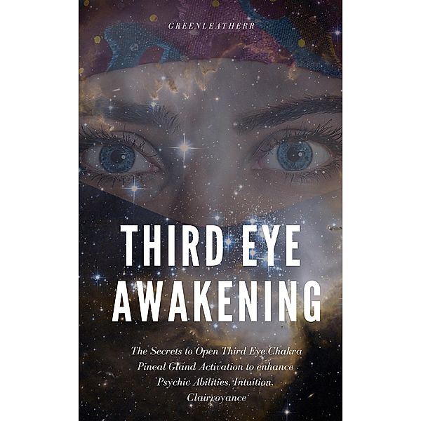 Third Eye Awakening: The Secrets to Open Third Eye Chakra Pineal Gland Activation to enhance Psychic Abilities, Intuition, Clairvoyance, Green Leatherr