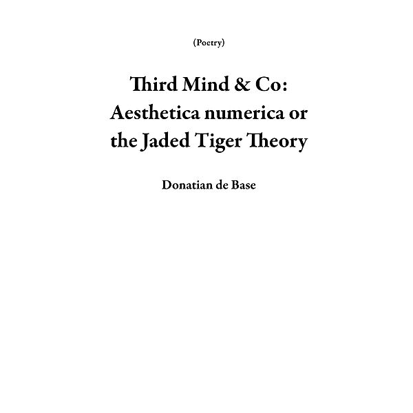 Third Mind & Co: Aesthetica numerica or the Jaded  Tiger Theory (Poetry) / Poetry, Donatian de Base