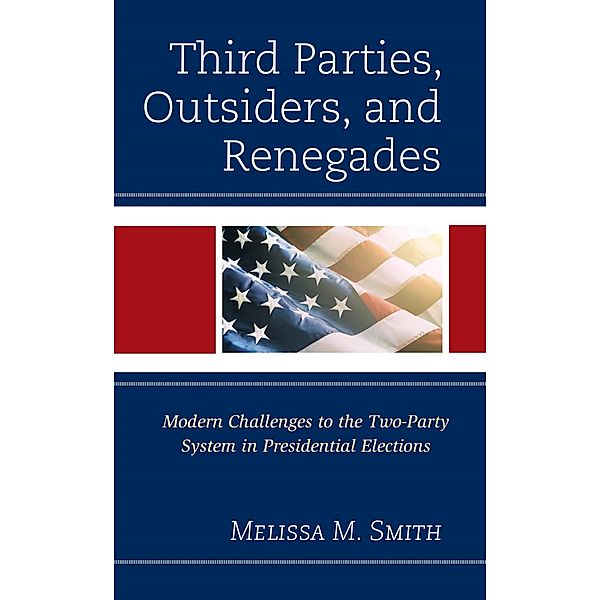 Third Parties, Outsiders, and Renegades / Lexington Studies in Political Communication, Melissa M. Smith