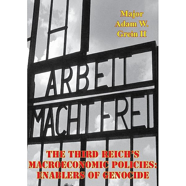 Third Reich's Macroeconomic Policies: Enablers Of Genocide, Major Adam W. Grein Ii