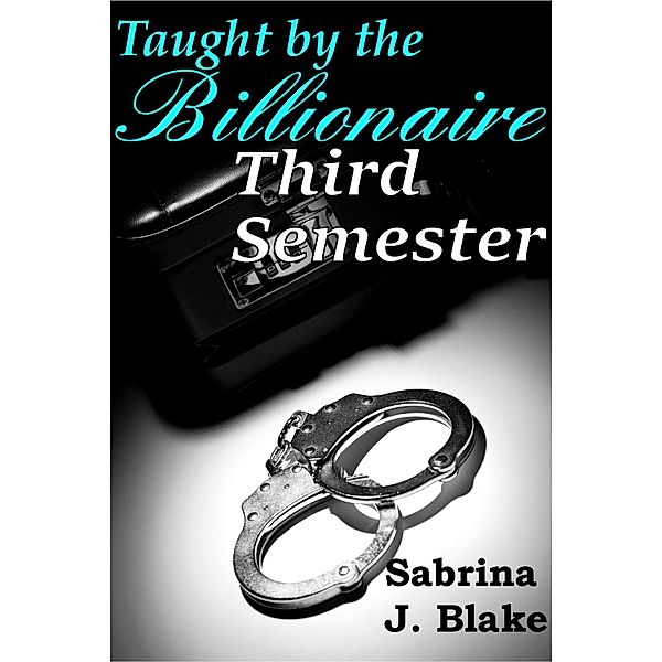 Third Semester (Taught by the Billionaire, #3) / Taught by the Billionaire, Sabrina J. Blake