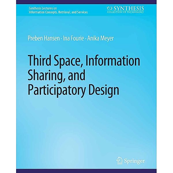 Third Space, Information Sharing, and Participatory Design / Synthesis Lectures on Information Concepts, Retrieval, and Services, Preben Hansen, Ina Fourie, Anika Meyer