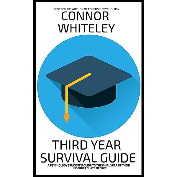 Third Year Survival Guide: A Psychology Student's Guide To The Final Year Of Their Undergraduate Degree (An Introductory Series) / An Introductory Series, Connor Whiteley