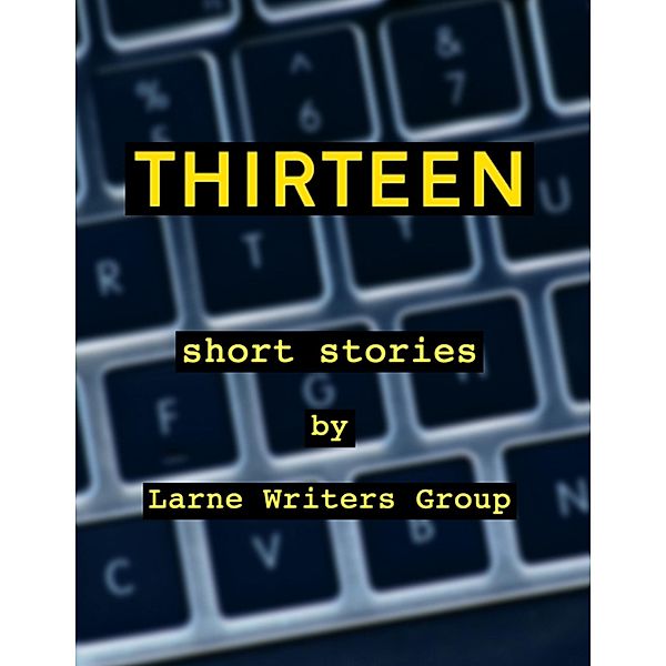 Thirteen Short Stories By Larne Writers Group, Larne Writers Group