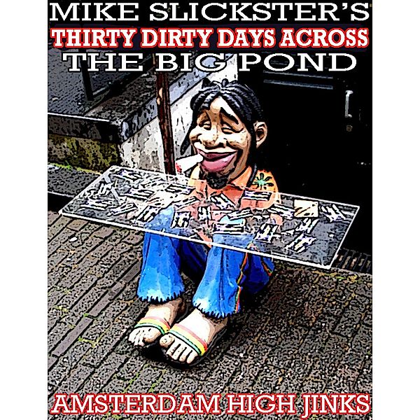 Thirty Dirty Days Across the Big Pond: Amsterdam High Jinks, Mike Slickster