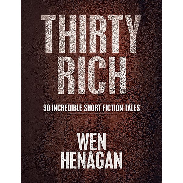 Thirty Rich: 30 Incredible Short Fiction Tales, Wen Henagan