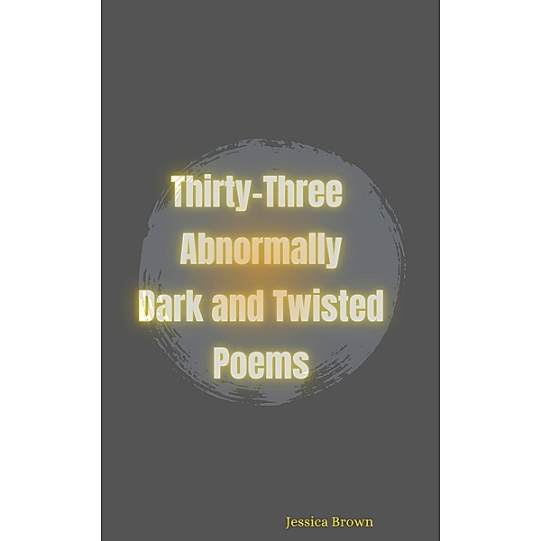 Thirty-Three Abnormally Dark and Twisted Poems, Jessica Brown