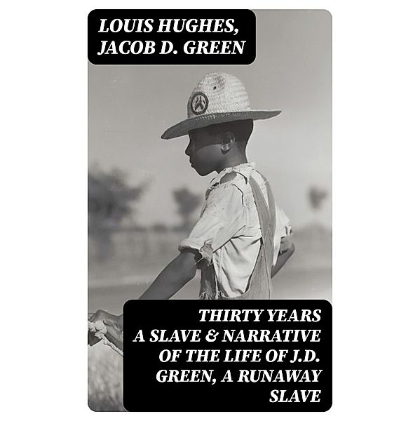 Thirty Years a Slave & Narrative of the Life of J.D. Green, A Runaway Slave, Louis Hughes, Jacob D. Green