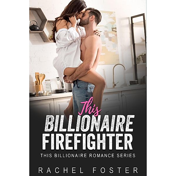 This Billionaire's Firefighter / This Billionaire, Rachel Foster