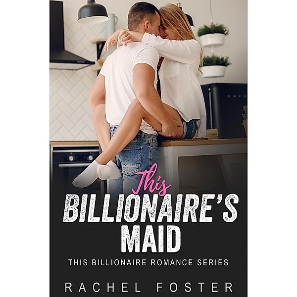 This Billionaire's Maid / This Billionaire, Rachel Foster