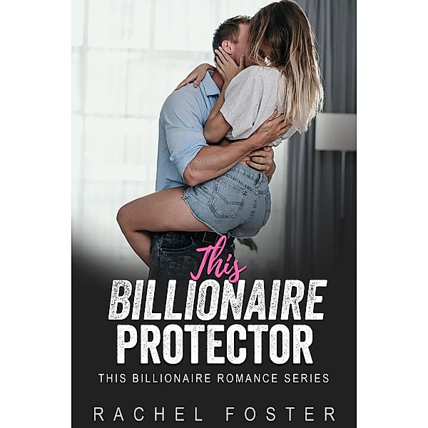 This Billionaire's Protector / This Billionaire, Rachel Foster