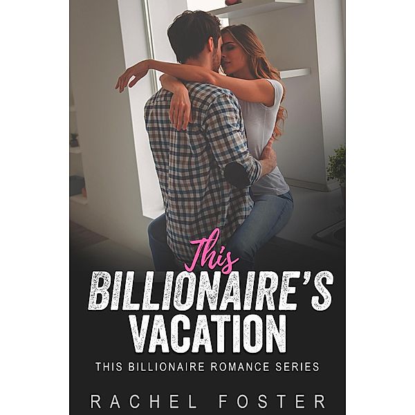 This Billionaire's Vacation / This Billionaire, Rachel Foster