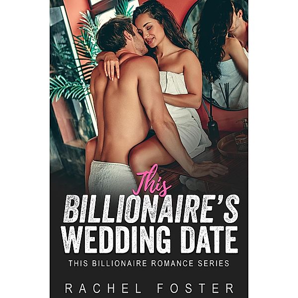 This Billionaire's Wedding Date / This Billionaire, Rachel Foster