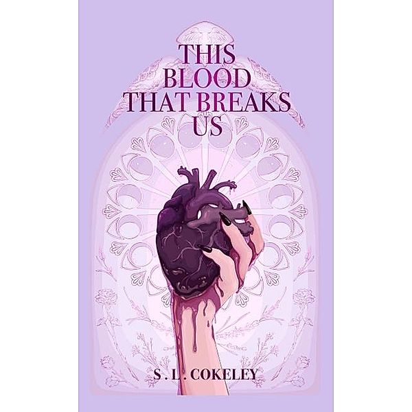 This Blood that Breaks Us (This Blood that Binds Us, #3) / This Blood that Binds Us, S. L. Cokeley