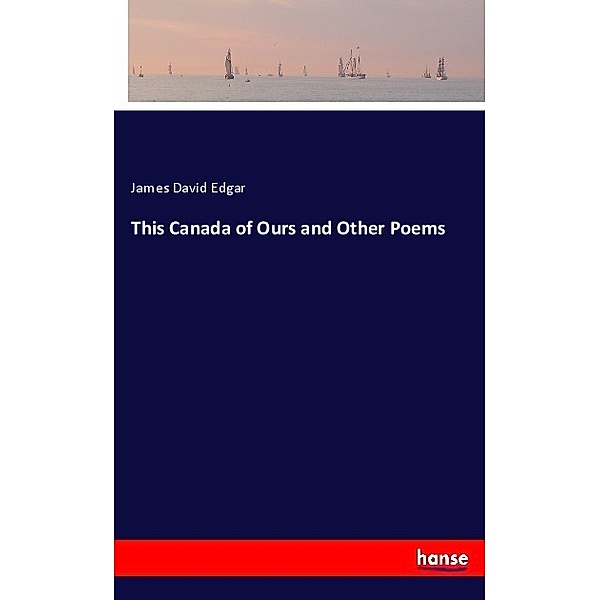 This Canada of Ours and Other Poems, James David Edgar