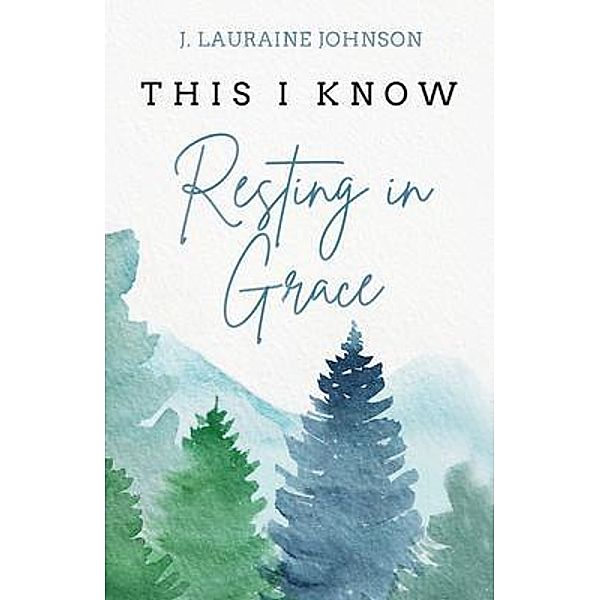 THIS I KNOW Resting in Grace, J. Lauraine Johnson