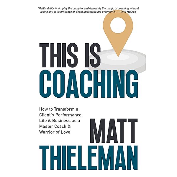 This is Coaching: How to Transform a Client's Performance, Life & Business as a Master Coach & Warrior of Love, Matt Thieleman
