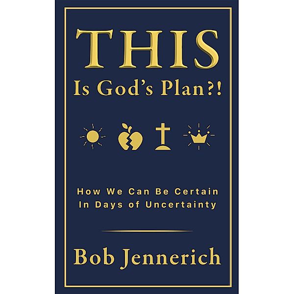 This Is God's Plan?! How We Can Be Certain In Days of Uncertainty, Bob Jennerich