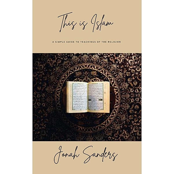 This Is Islam: A Simple Guide To The Teachings Of The Religion, Jonah Sanders