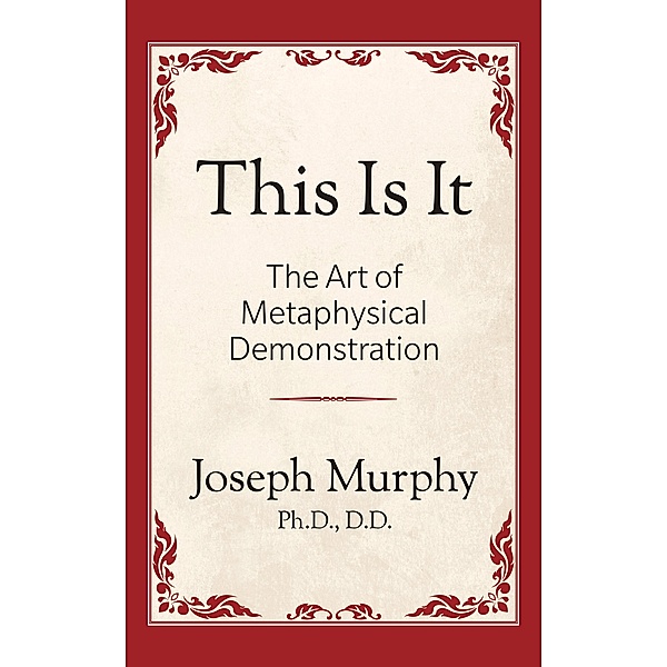 This is It!: The Art of Metaphysical Demonstration, Joseph Murphy Ph. D. D. D