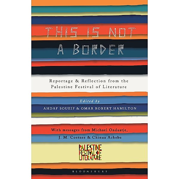 This Is Not a Border, J. M. Coetzee, Henning Mankell, Molly Crabapple, Linda Spalding, Adam Foulds, Gillian Slovo, Geoff Dyer, Chinua Achebe, Mahmoud Darwish, Yasmin El-Rifae, Suheir Hammad, William Sutcliffe, Mercedes Kemp, Najwan Darwish, Susan Abulhawa, Suad Amiry, Sabrina Mahfouz, John Horner, Bridget Keenan, Pankaj Mishra, Kamila Shamsie, Atef Abu Saif, Michael Ondaatje, Selma Dabbagh, Jehan Bseiso, Omar El-Khairy, Remi Kanazi, Maath Musleh, Ghada Karmi, Ed Pavlic, Muiz, Ru Freeman, Nancy Kricorian, Teju Cole, Nathalie Handal, Mohammed Hanif, Victoria Brittain, Rachel Holmes, Raja Shehadeh, Claire Messud, Jamal Mahjoub, Alice Walker, Michael Palin, Deborah Moggach, China Miéville, Jeremy Harding