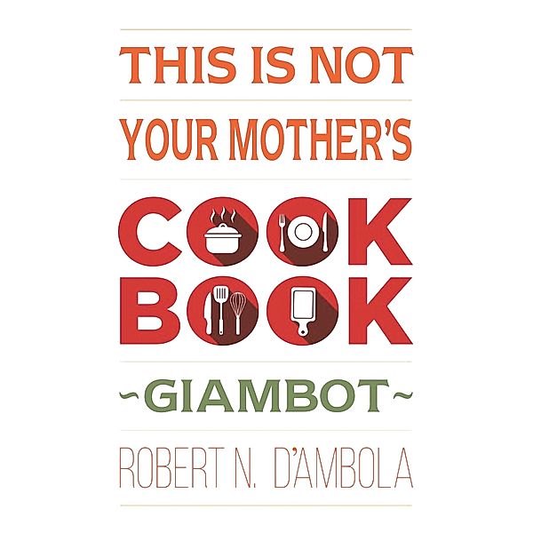 This Is Not Your Mother's Cookbook, Robert N. D'Ambola