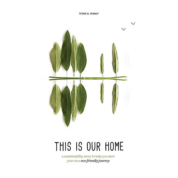 This Is Our Home: A Sustainability Story to Help You Start Your Own Eco-Friendly Journey, Trent A Romer