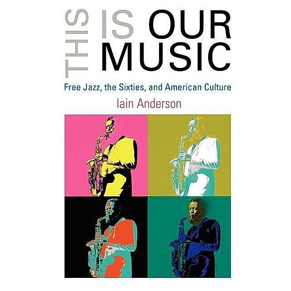 This Is Our Music / The Arts and Intellectual Life in Modern America, Iain Anderson