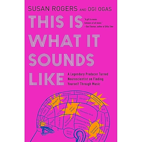 This Is What It Sounds Like: A Legendary Producer Turned Neuroscientist on Finding Yourself Through Music, Susan Rogers, Ogi Ogas
