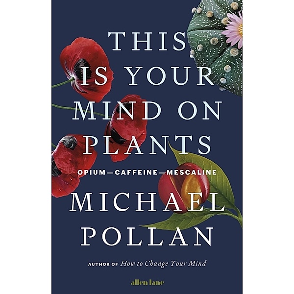 This Is Your Mind On Plants, Michael Pollan